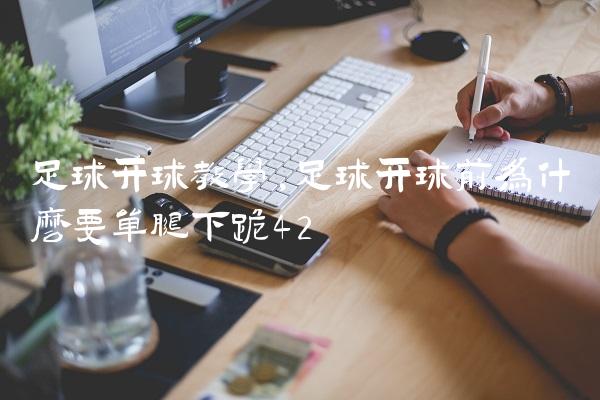足球开球教学,足球开球前为什么要单腿下跪