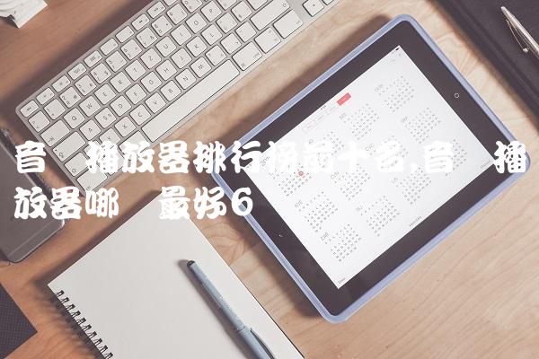 音乐播放器排行榜前十名,音乐播放器哪个最好