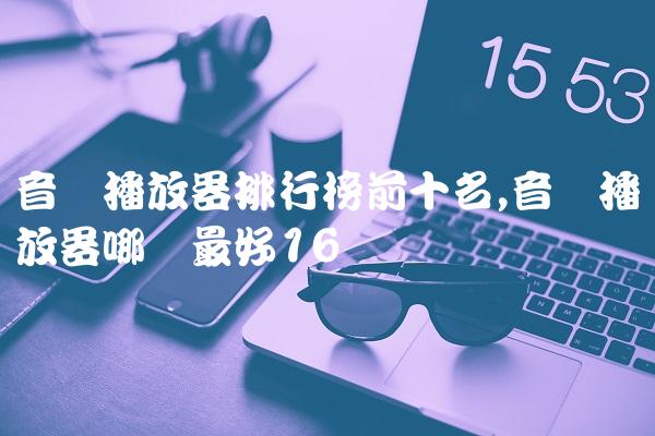 音乐播放器排行榜前十名,音乐播放器哪个最好
