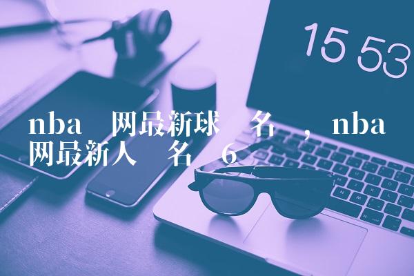 nba篮网最新球员名单,nba篮网最新人员名单