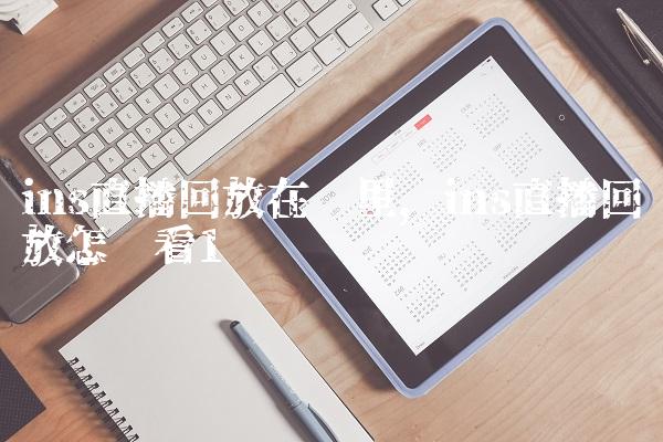 ins直播回放在哪里,ins直播回放怎么看