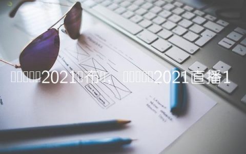 辽篮总决赛2021发布会,辽篮总决赛2021直播