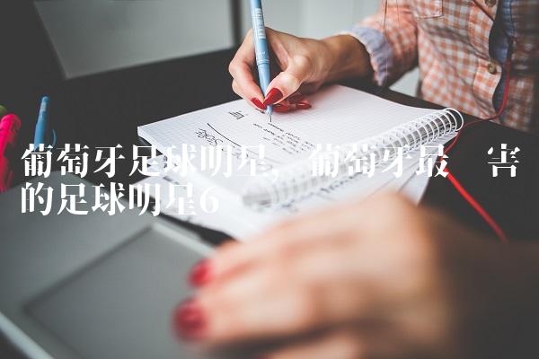 葡萄牙足球明星,葡萄牙最厉害的足球明星