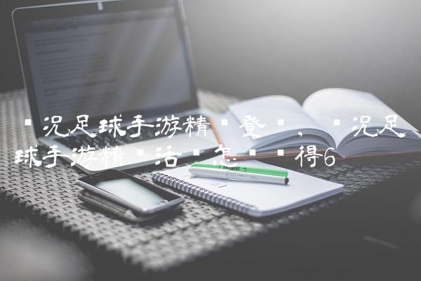 实况足球手游精选登场,实况足球手游精选活动怎么获得