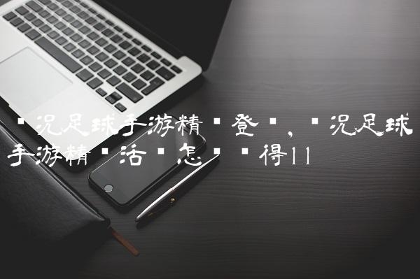 实况足球手游精选登场,实况足球手游精选活动怎么获得