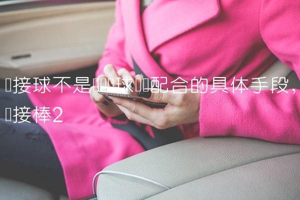 传接球不是实现篮球战术配合的具体手段,传接棒