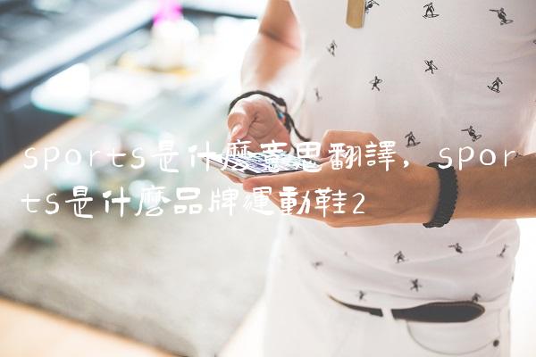sports是什么意思翻译,sports是什么品牌运动鞋