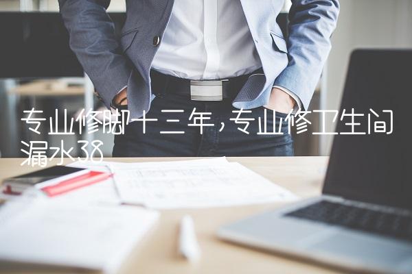 专业修脚十三年,专业修卫生间漏水