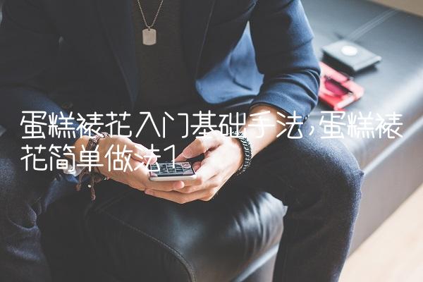 蛋糕裱花入门基础手法,蛋糕裱花简单做法