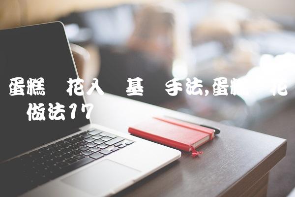 蛋糕裱花入门基础手法,蛋糕裱花简单做法