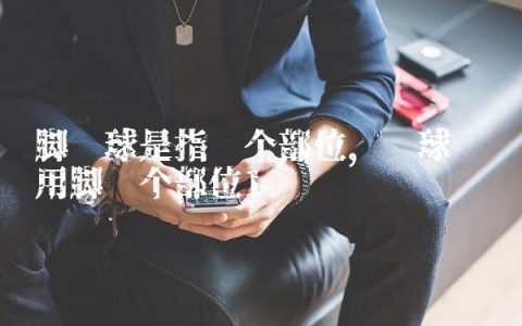 脚踢球是指哪个部位,踢球应该用脚哪个部位