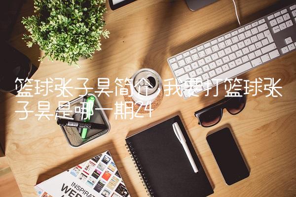 篮球张子昊简介,我要打篮球张子昊是哪一期