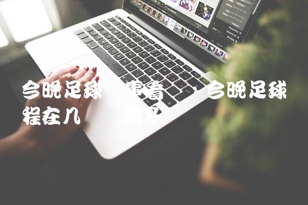 今晚足球赛事看点,今晚足球赛程在几点开始