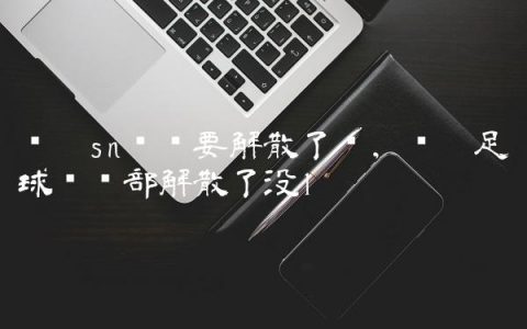 苏宁sn战队要解散了吗,苏宁足球俱乐部解散了没