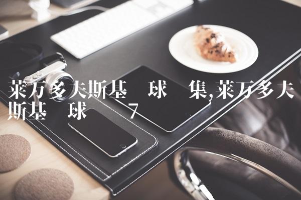 莱万多夫斯基进球锦集,莱万多夫斯基进球动图