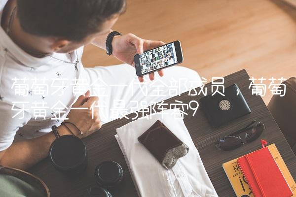 葡萄牙黄金一代全部成员,葡萄牙黄金一代最强阵容