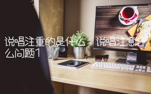 说唱注重的是什么,说唱注意什么问题