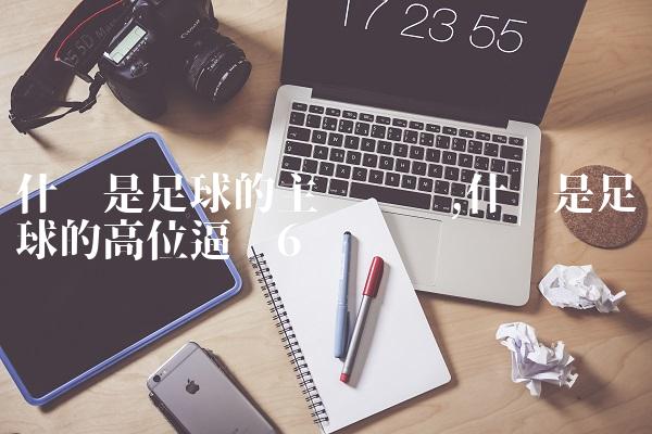 什么是足球的主场优势,什么是足球的高位逼抢