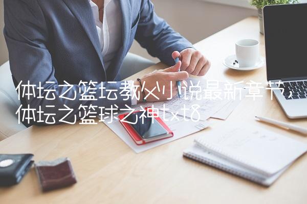 体坛之篮坛教父小说最新章节,体坛之篮球之神txt
