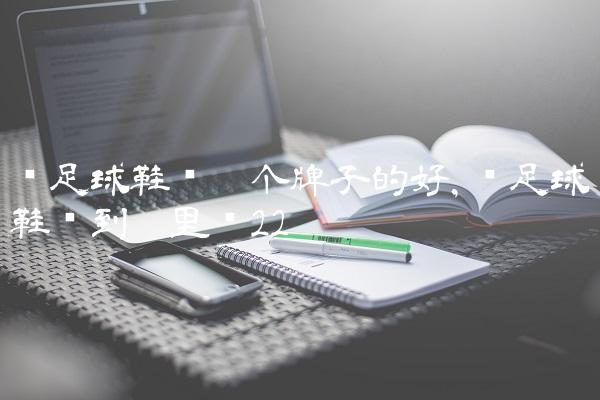 买足球鞋买哪个牌子的好,买足球鞋该到哪里买