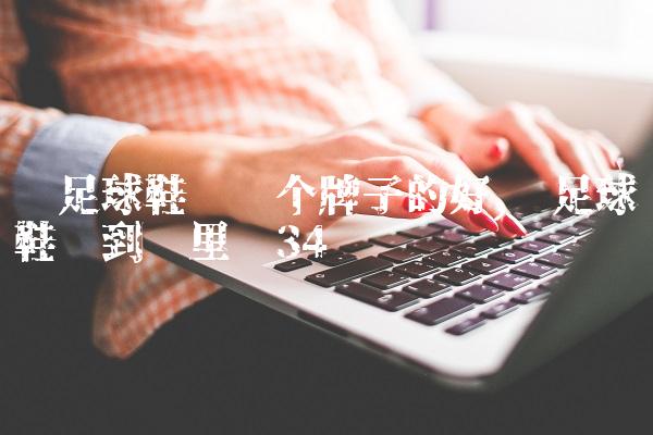买足球鞋买哪个牌子的好,买足球鞋该到哪里买