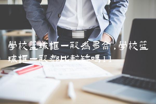 学校篮球框一般为多高,学校篮球框一般都比较矮吗
