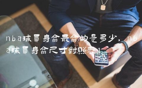 nba球员身高最高的是多少,nba球员身高尺寸对照表