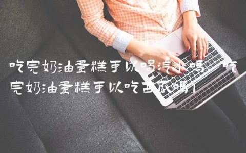 吃完奶油蛋糕可以喝汽水吗,吃完奶油蛋糕可以吃西瓜吗