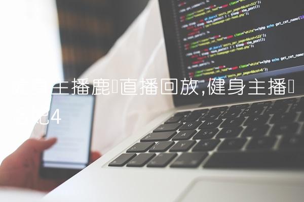 健身主播鹿瑶直播回放,健身主播刘洛妃