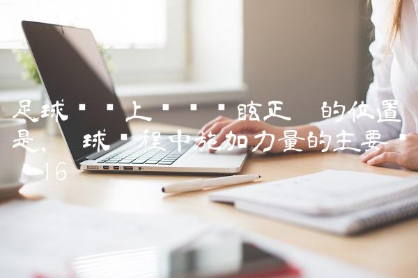 足球赛场上队员晕眩正确的位置是,踢球过程中施加力量的主要环节