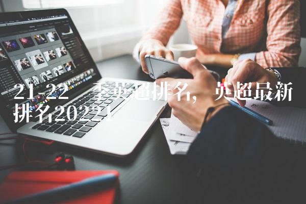 21-22赛季英超排名,英超最新排名2022