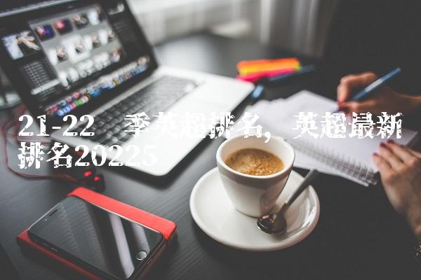 21-22赛季英超排名,英超最新排名2022