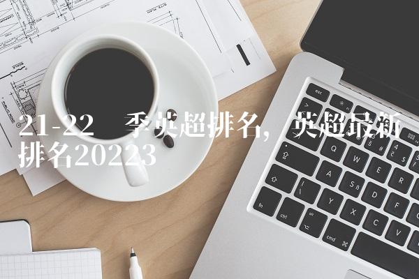 21-22赛季英超排名,英超最新排名2022