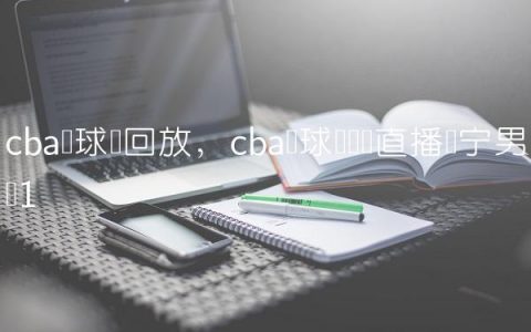 cba篮球赛回放,cba篮球赛现场直播辽宁男篮