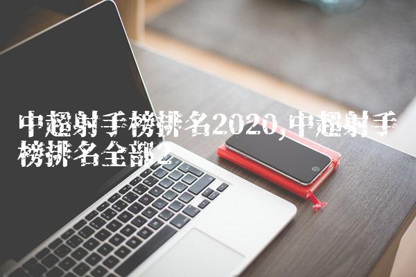 中超射手榜排名2020,中超射手榜排名全部