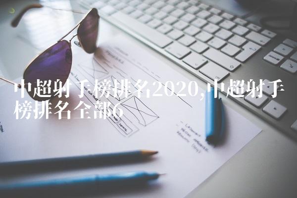 中超射手榜排名2020,中超射手榜排名全部