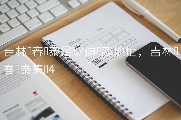 吉林长春亚泰足球俱乐部地址,吉林长春亚泰集团