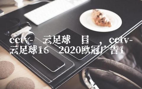 cctv-风云足球节目单,cctv-风云足球16强2020欧冠广告