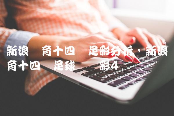 新浪体育十四场足彩分析,新浪体育十四场足球胜负彩