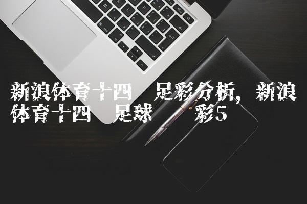 新浪体育十四场足彩分析,新浪体育十四场足球胜负彩