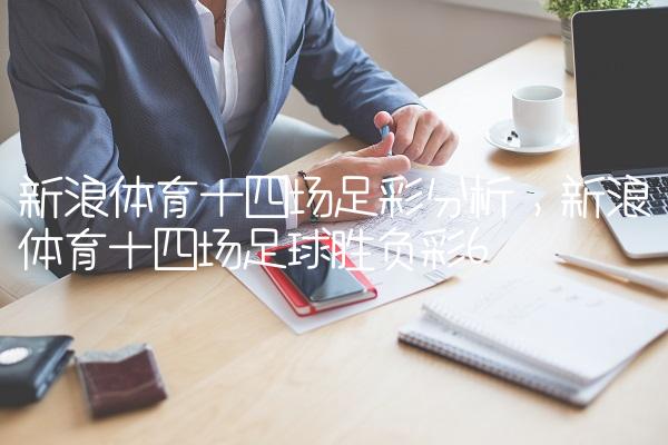 新浪体育十四场足彩分析,新浪体育十四场足球胜负彩