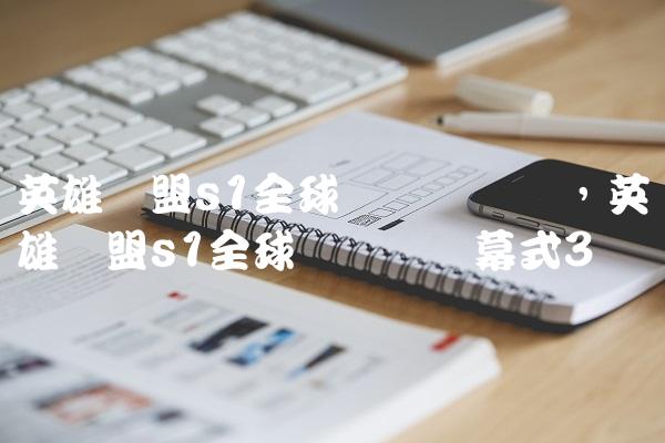 英雄联盟s1全球总决赛视频,英雄联盟s1全球总决赛开幕式