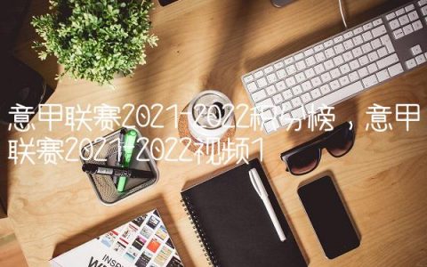 意甲联赛2021-2022积分榜,意甲联赛2021-2022视频