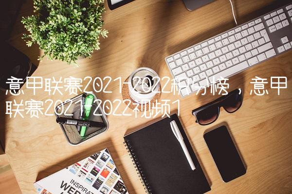 意甲联赛2021-2022积分榜,意甲联赛2021-2022视频