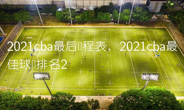 2021cba最后赛程表,2021cba最佳球员排名