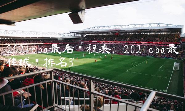 2021cba最后赛程表,2021cba最佳球员排名