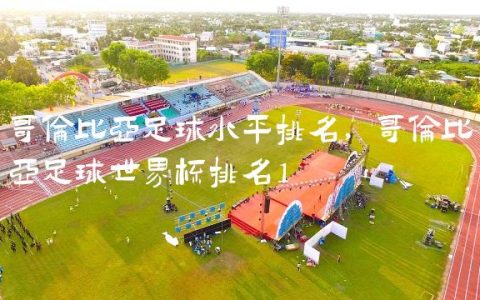 哥伦比亚足球水平排名,哥伦比亚足球世界杯排名