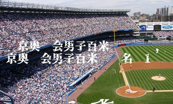 东京奥运会男子百米预赛时间,东京奥运会男子百米预赛名单