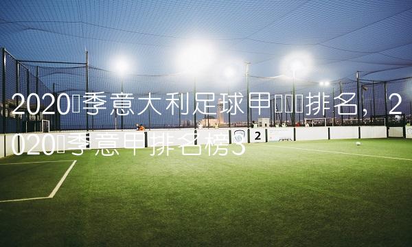 2020赛季意大利足球甲级联赛排名,2020赛季意甲排名榜