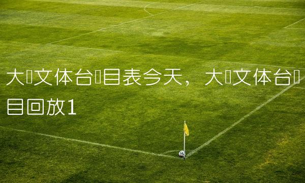 大连文体台节目表今天,大连文体台节目回放